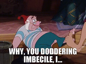 Why, you doddering imbecile, I...