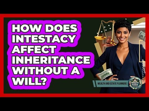 How Does Intestacy Affect Inheritance Without A Will? - Wealth and Estate Planners