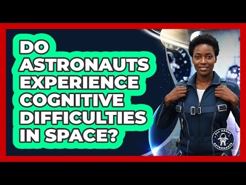 Do Astronauts Experience Cognitive Difficulties In Space?