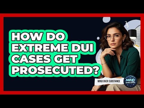 How Do Extreme DUI Cases Get Prosecuted? - Mind Over Substance