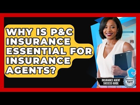 Why Is P&C Insurance Essential For Insurance Agents? - Insurance Agent Success Guide