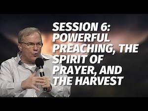 Session 6: Powerful Preaching, the Spirit of Prayer, and the Harvest