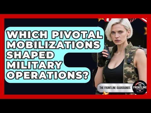 Which Pivotal Mobilizations Shaped Military Operations? - The Frontline Guardians