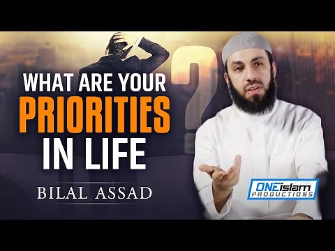 What Are Your Priorities In Life by Bilal Assad