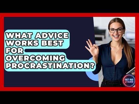 What Advice Works Best for Overcoming Procrastination? - Get Rid Of Guide