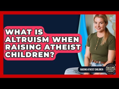 What Is Altruism When Raising Atheist Children? - Raising Atheist Children