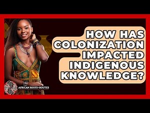 How Has Colonization Impacted Indigenous Knowledge? - African Roots And Routes
