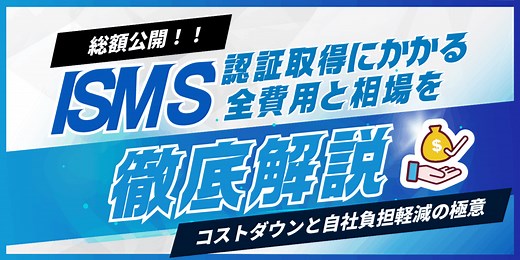 【総額公開】ISMS認証取得にかかる全費用と相場を徹底解説！コストダウンと自社負担軽減の極意 | ISMS（ISO27001） 基本の知識 コラム | 認証パートナー