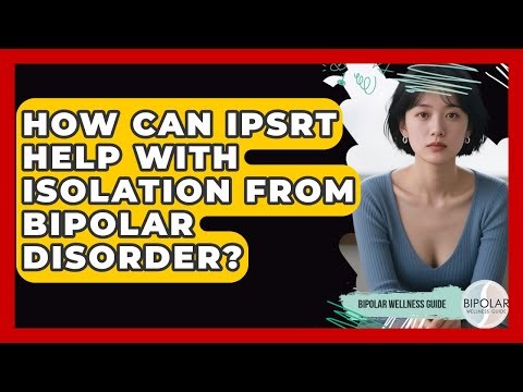 How Can IPSRT Help With Isolation From Bipolar Disorder? - Bipolar Wellness Guide