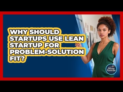 Why Should Startups Use Lean Startup For Problem-Solution Fit? - The Startup Growth Hub