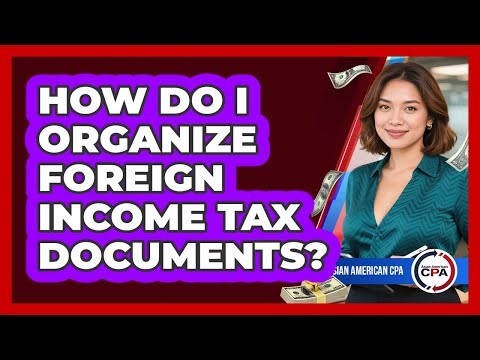 How Do I Organize Foreign Income Tax Documents?