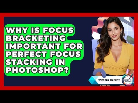 Why Is Focus Bracketing Important For Perfect Focus Stacking In Photoshop? - Design Tool Unlocked