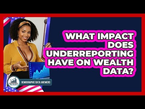 What Impact Does Underreporting Have On Wealth Data? - Demographic Data Answers
