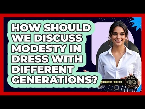 How Should We Discuss Modesty In Dress With Different Generations? - Beyond Borders Etiquette