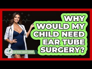Why Would My Child Need Ear Tube Surgery? - Ear Nose Throat Expert