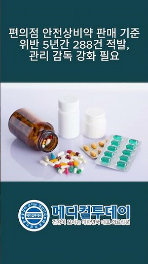[메디컬투데이 - 쇼츠뉴스] 편의점 안전상비약 판매 기준 위반 5년간 288건 적발, 관리 감독 강화 필요