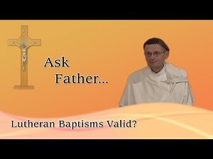 25 - Lutheran Baptisms Valid?
