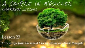 ACIM Lesson 23: I Can escape from the world I see by giving up attack thoughts