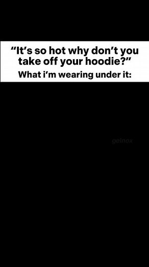 It’s so hot why don’t you take off your hoodie?