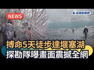 發燒新聞／搏命5天徒步達堰塞湖 探勘隊曝畫面震撼全網｜民視新聞｜