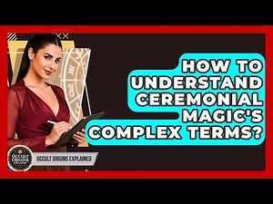 How To Understand Ceremonial Magic's Complex Terms? - Occult Origins Explained