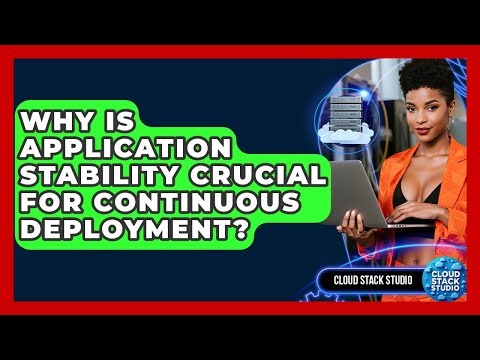 Why Is Application Stability Crucial For Continuous Deployment? - Cloud Stack Studio