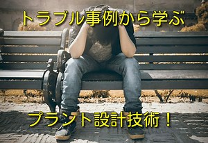 【プラント設計の基礎】失敗・トラブル事例から学ぶ！プラント設計技術 | プラントエンジニアは語る
