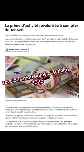 La prime d'activité revalorisée au 1er avril 2026 La prime d'activité, instaurée en 2015 en remplacement du RSA activité et de la prime pour l'emploi, vise à encourager l'activité professionnelle et soutenir le pouvoir d'achat des actifs modestes. La revalorisation 2026 Dans le cadre de la loi de finances pour 2026, la prime est revalorisée en moyenne de 50 € par mois et par bénéficiaire à compter du 1er avril 2026. Le montant forfaitaire pour une personne seule sans enfant passe à 633,21 €/mois