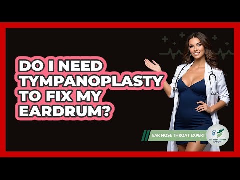 Do I Need Tympanoplasty To Fix My Eardrum? - Ear Nose Throat Expert