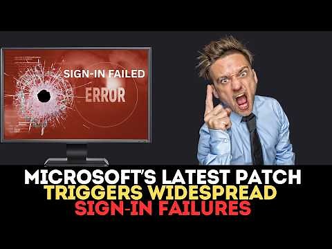 Microsoft’s Latest Patch Triggers Widespread Sign In Failures