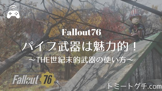 【Fallout76】パイプ武器は魅力的！〜THE世紀末的武器の使い方〜｜トミナミ.com