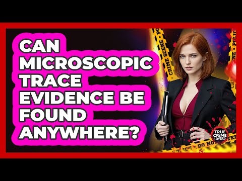 Can Microscopic Trace Evidence Be Found Anywhere?