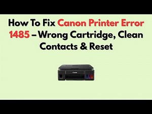 How To Fix Canon Printer Error 1485 – Wrong Cartridge, Clean Contacts & Reset