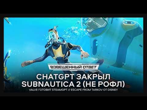 ChatGPT закрыл Subnautica 2 // Valve готовит SteamGPT // Тарков от Disney [Взвешенный Ответ]