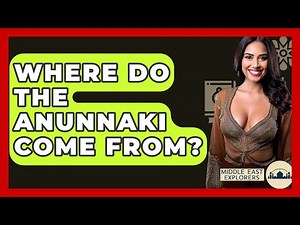 Where Do The Anunnaki Come From? - Middle East Explorers
