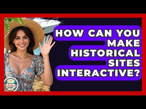 How Can You Make Historical Sites Interactive? - The Family Getaway Guide