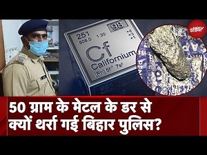 Bihar Police जिसे 850 Crore का Highly Radioactive Californium समझ कर सहमी रही वो तो कुछ और ही निकला