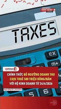 Chính thức BỎ ngưỡng doanh thu chịu thuế 500 triệu đồng/năm với hộ kinh doanh từ 24/4/2026