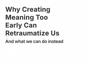 Why Creating Meaning Too Early Can Retraumatize Us