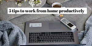 5 tips to work from home productively