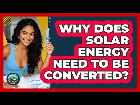 Why Does Solar Energy Need To Be Converted?