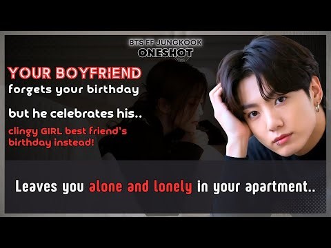 Jungkook FF Boyfriend forgets Ur birthday but celebrates his clingy girl besfriend’s BTS FF Oneshot