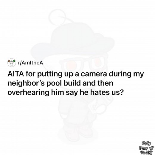 AITA for putting up a camera during my neighbor's pool build and then overhearing him say he hates us? | Daily Dose of Reddit