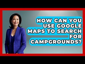 How Can You Use Google Maps to Search for Campgrounds? | Exploring Campgrounds