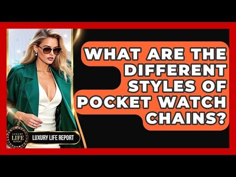 What Are The Different Styles Of Pocket Watch Chains? - Luxury Life Report