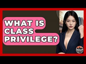 What Is Class Privilege? - Socialism Explained