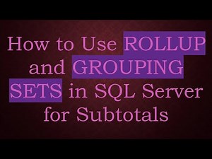 How to Use ROLLUP and GROUPING SETS in SQL Server for Subtotals