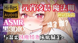 【ASMR\u002F黑3DIO舰限浅尝】咸水甜水！？元宵凌晨，妹魔娇妻与你床底腻歪~|“有谁魔法期喝咸水的？”完整版26min❤Hi-Res无损音质