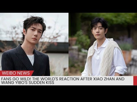 Fans Go Wild! The World's Reaction After Xiao Zhan and Wang Yibo's Sudden Kiss