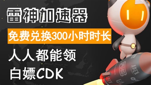 雷神加速器 直接白嫖300小时 通用口令和CDKEY使用教程，周卡/月卡等你拿！